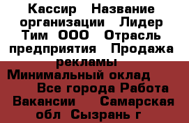Кассир › Название организации ­ Лидер Тим, ООО › Отрасль предприятия ­ Продажа рекламы › Минимальный оклад ­ 20 000 - Все города Работа » Вакансии   . Самарская обл.,Сызрань г.